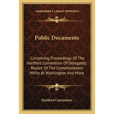 Public Documents: Containing Proceedings Of The Hartford Convention Of Delegates; Report Of The Commissioners While At Washington And Mo