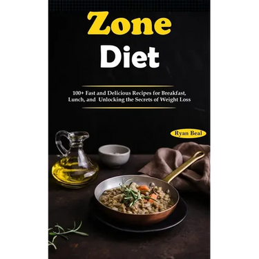 Zone Diet: 100+ Fast and Delicious Recipes for Breakfast, Lunch, and Unlocking the Secrets of Weight Loss