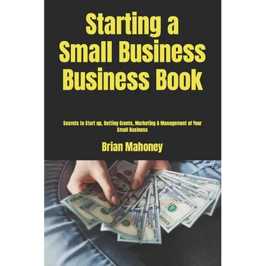 Starting a Small Business Business Book: Secrets to Start up, Getting Grants, Marketing & Management of Your Small Business