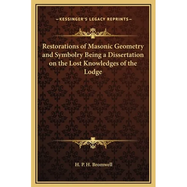 Restorations of Masonic Geometry and Symbolry Being a Dissertation on the Lost Knowledges of the Lodge
