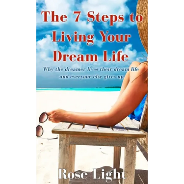 The 7 Steps to Living Your Dream Life: Why the Dreamer Lives Their Dream Life And Everyone Else Gives Up