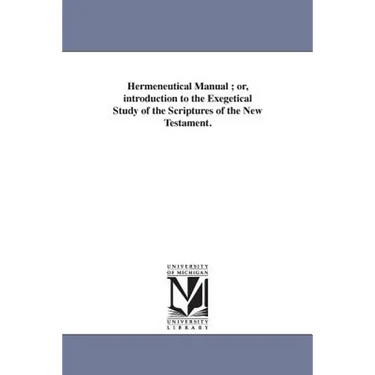 Hermeneutical Manual; or, introduction to the Exegetical Study of the Scriptures of the New Testament.