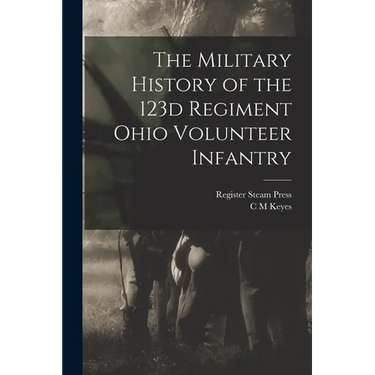 The Military History of the 123d Regiment Ohio Volunteer Infantry
