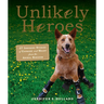 Unlikely Heroes: 37 Inspiring Stories of Courage and Heart from the Animal Kingdom