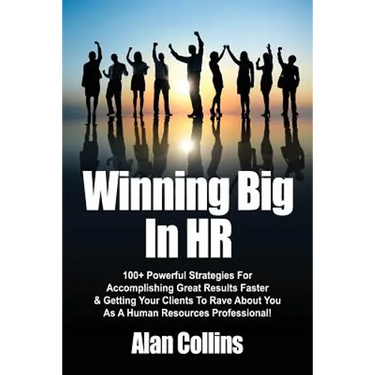 Winning Big In HR: 100+ Powerful Strategies For Accomplishing Great Results Faster & Getting Your Clients To Rave About You As A Human Re