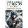 Viking & Norse Legends For Kids: Gods, Warriors, Myths, Heroes & More From The Ancient Norse World