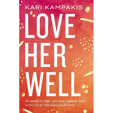 Love Her Well: 10 Ways to Find Joy and Connection with Your Teenage Daughter