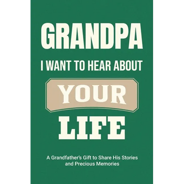 Grandpa, I Want to Hear About Your Life: A Grandfather's Gift to Share His Stories and Precious Memories