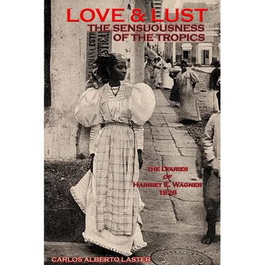 LOVE AND LUST The Sensuousness of The Tropics: The Diaries of Harriet E. Wagner