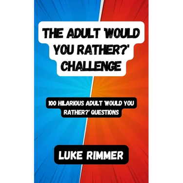 The Adult 'Would You Rather?' Challenge: 100 Hilarious Adult 'Would You Rather?' Questions