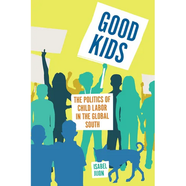 Good Kids: The Politics of Child Labor in the Global South