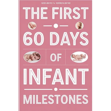 The First 60 Days of Infant Milestones: Key Milestones, Growth Strategies, and Professional Advice for the First Two Months of Your Infant's Life