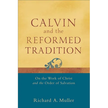 Calvin and the Reformed Tradition: On the Work of Christ and the Order of Salvation