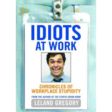 Idiots at Work: Chronicles of Workplace Stupidity