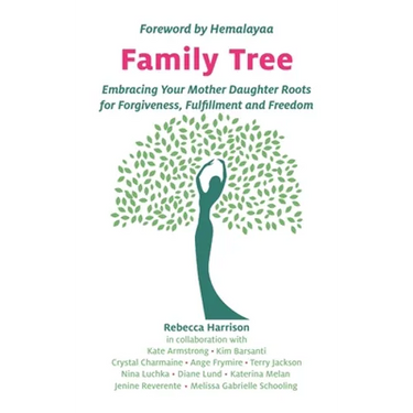 Family Tree: Embracing Your Mother Daughter Roots for Forgiveness, Fulfillment and Freedom