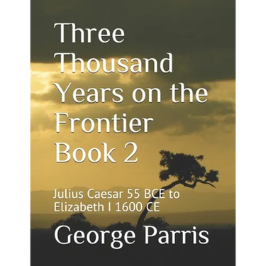 Three Thousand Years on the Frontier Book 2: Julius Caesar 55 BCE to Elizabeth I 1600 CE