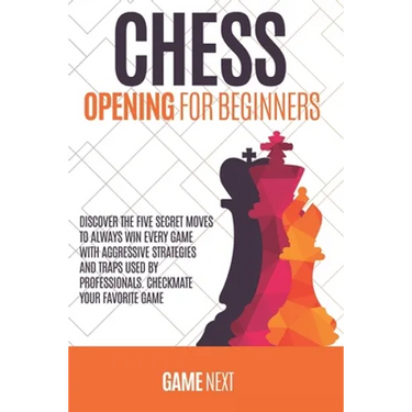 Chess Opening for Beginners: Discover the five fundamental Moves to Win Your Game through Secret Strategies for Opening Chess. Checkmate your favor