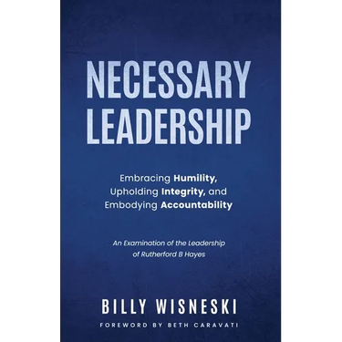Necessary Leadership: Embracing Humility, Upholding Integrity, Embodying Accountability: An Examination of the Leadership of Rutherford B Hayes