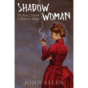 Shadow Woman: The Real Creator of Sherlock Holmes