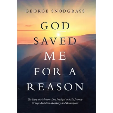 God Saved Me for a Reason: The Story of a Modern-Day Prodigal and His Journey Through Addiction, Recovery, and Redemption