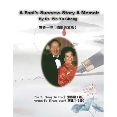 A Fool's Success Story - A Memoir By Dr. Pin Yu Chang: 愚者一得(國際英文版)