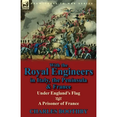 With the Royal Engineers in Italy, the Peninsula & France: Under England's Flag and a Prisoner of France