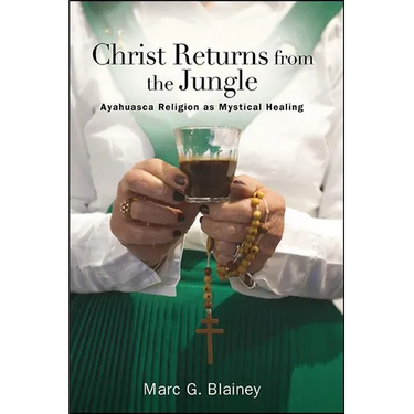 Christ Returns from the Jungle: Ayahuasca Religion as Mystical Healing