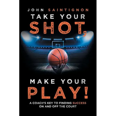 Take Your Shot, Make Your Play!: A Coach'S Key to Finding Success on and off the Court