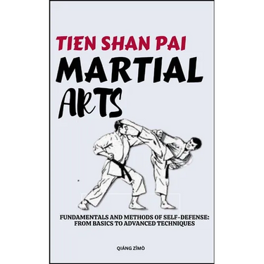 Tein Shan Pai Martial Arts: Fundamentals And Methods Of Self-Defense: From Basics To Advanced Techniques