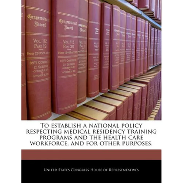 To Establish a National Policy Respecting Medical Residency Training Programs and the Health Care Workforce, and for Other Purposes.