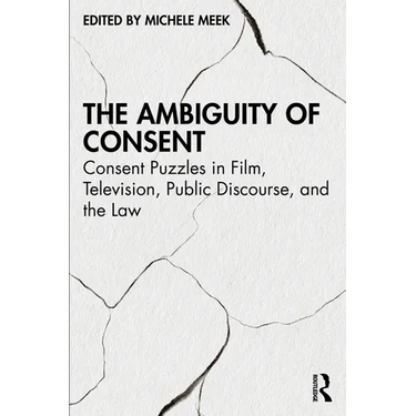 The Ambiguity of Consent: Consent Puzzles in Film, Television, Public Discourse, and the Law