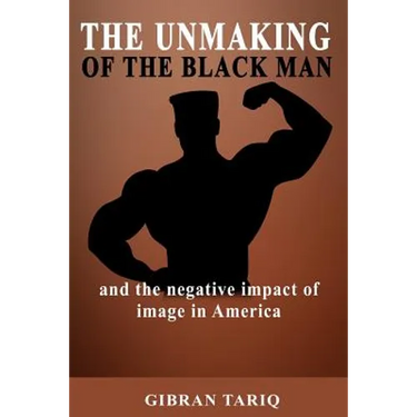 The Unmaking Of The Black Man: And The Impact Of Image In Black America