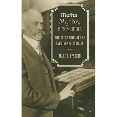 Moths, Myths, and Mosquitoes: The Eccentric Life of Harrison G. Dyar, Jr.