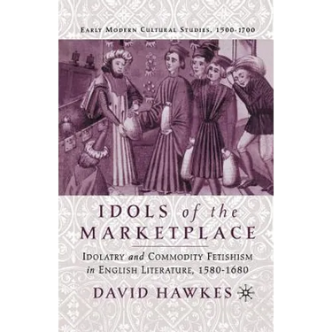 Idols of the Marketplace: Idolatry and Commodity Fetishism in English Literature, 1580-1680