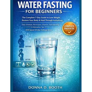 Water Fasting for Beginners: The Complete 7-Day Guide to Lose Weight, Restore Your Body & Heal Through Autophagy Daily Schedule, Electrolytes, Vitamin
