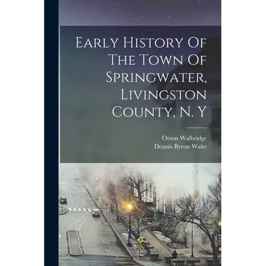 Early History Of The Town Of Springwater, Livingston County, N. Y