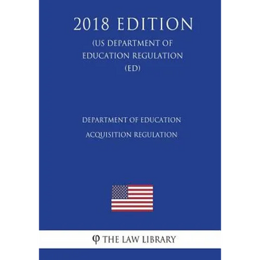 Department of Education Acquisition Regulation (US Department of Education Regulation) (ED) (2018 Edition)