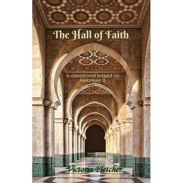 The Hall of Faith: A devotional based on Hebrews 11
