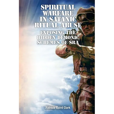Spiritual Warfare in Satanic Ritual Abuse: Exposing the Hidden Demonic Schemes of SRA