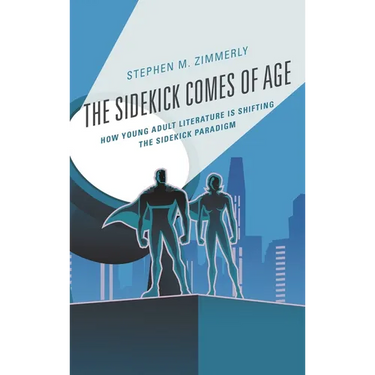 The Sidekick Comes of Age: How Young Adult Literature Is Shifting the Sidekick Paradigm