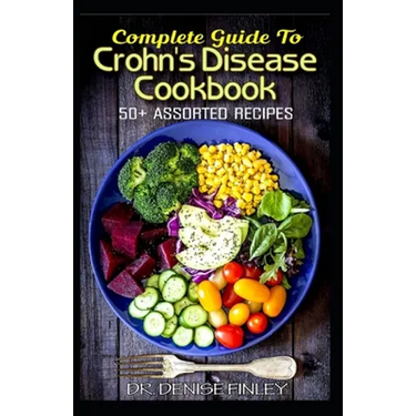 Complete Guide To Crohn's Disease Cookbook: 50+ Assorted, Homemade, Quick and Easy to prepare Recipes to cure and prevent Crohn's Disease!