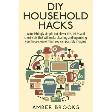 DIY Household Hacks: Astonishingly simple but clever tips, tricks and shortcuts that will make cleaning and organizing your house easier th