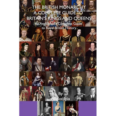 The British Monarchy - a Complete Guide to Britain's Kings and Queens: An Anglophile's Complete Guide to Royal British History