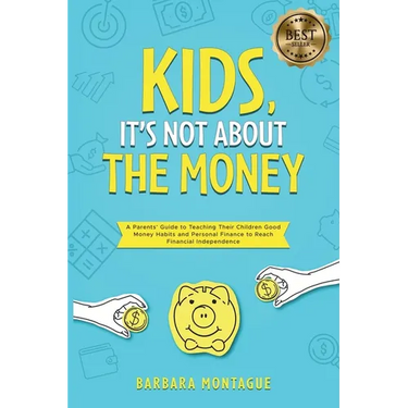 Kids, It's Not About the Money: A Parents' Guide to Teaching Their Children Good Money Habits and Personal Finance to Reach Financial Independence