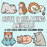 Cute & Relaxing Animals: A Cozy Bold and Easy Coloring Book