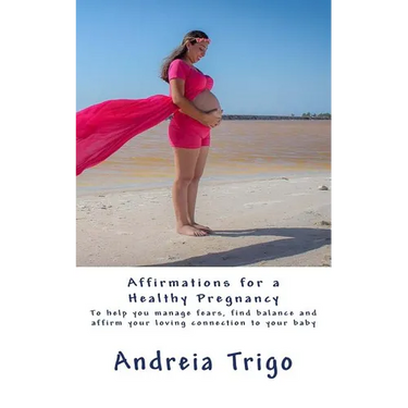 Affirmations for a Healthy Pregnancy: To help you manage fears, find balance and affirm your loving connection to your baby