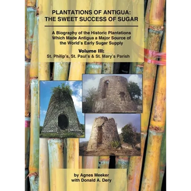 Plantations of Antigua: the Sweet Success of Sugar (Volume 3): A Biography of the Historic Plantations Which Made Antigua a Major Source of th