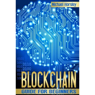 Blockchain: The Complete Guide For Beginners (Bitcoin, Cryptocurrency, Ethereum, Smart Contracts, Mining And All That You Want To