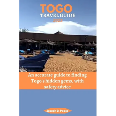 Togo Travel Guide 2023: An accurate guide to finding Togo's hidden gems, with safety advice