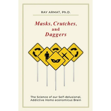Masks, Crutches, and Daggers: The Science of Our Addictive, Self-Delusional Homo Economicus Brain